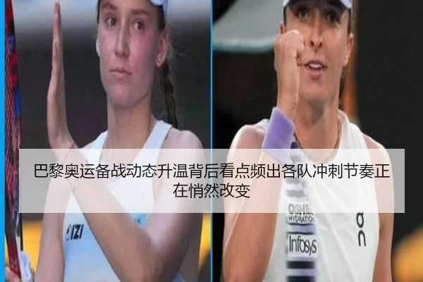 巴黎奥运备战动态升温背后看点频出各队冲刺节奏正在悄然改变