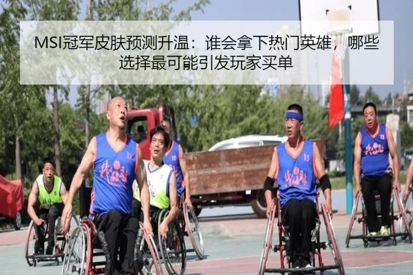 MSI冠军皮肤预测升温：谁会拿下热门英雄，哪些选择最可能引发玩家买单